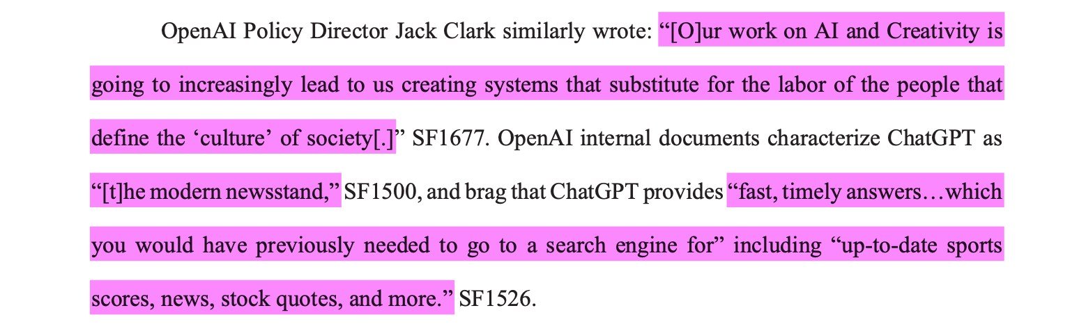 OpenAI Policy Director Jack Clark similarly wrote: “[O]ur work on AI and Creativity isgoing to increasingly lead to us creating systems that substitute for the labor of the people thatdefine the ‘culture’ of society[.]” SF1677. OpenAI internal documents characterize ChatGPT as“[t]he modern newsstand,” SF1500, and brag that ChatGPT provides “fast, timely answers…whichyou would have previously needed to go to a search engine for” including “up-to-date sportsscores, news, stock quotes, and more.”